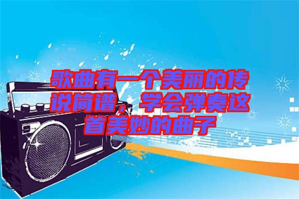 歌曲有一個美麗的傳說簡譜，學會彈奏這首美妙的曲子