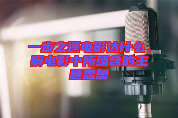 一步之遙電影達什么，解電影中所蘊含的主題思想