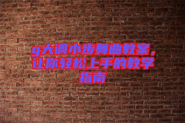 g大調(diào)小步舞曲教案，讓你輕松上手的教學(xué)指南