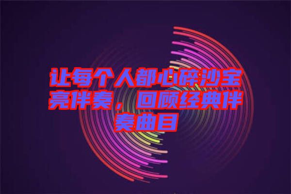 讓每個人都心碎沙寶亮伴奏，回顧經(jīng)典伴奏曲目
