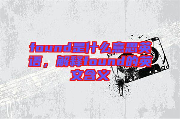 found是什么意思英語，解釋found的英文含義