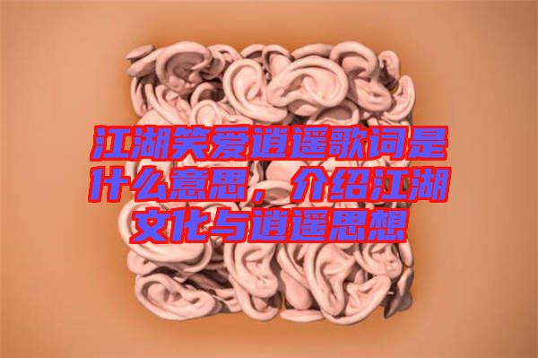 江湖笑愛逍遙歌詞是什么意思，介紹江湖文化與逍遙思想