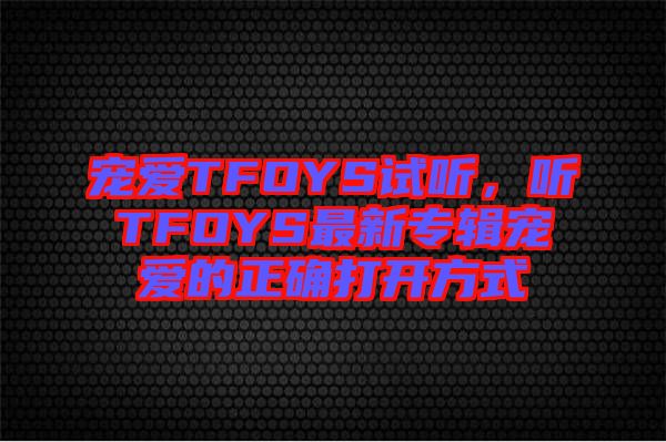 寵愛TFOYS試聽，聽TFOYS最新專輯寵愛的正確打開方式