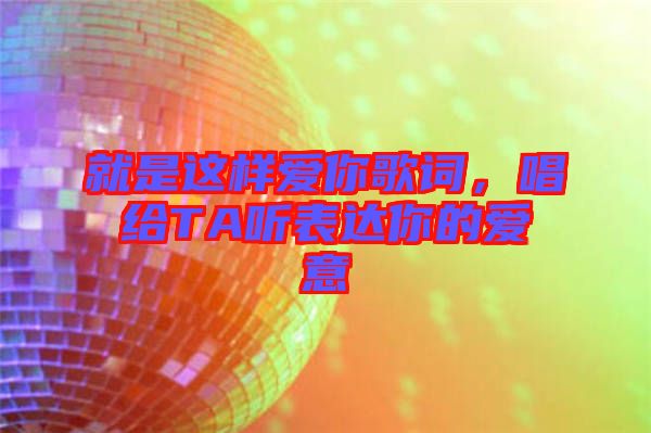 就是這樣愛(ài)你歌詞，唱給TA聽(tīng)表達(dá)你的愛(ài)意