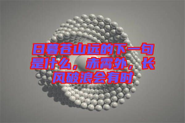 日暮蒼山遠(yuǎn)的下一句是什么，赤霄外，長風(fēng)破浪會有時(shí)