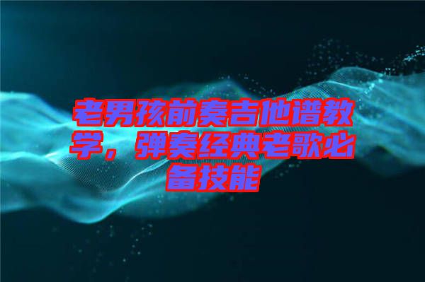 老男孩前奏吉他譜教學，彈奏經(jīng)典老歌必備技能
