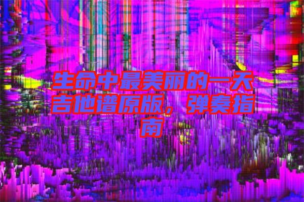 生命中最美麗的一天吉他譜原版，彈奏指南