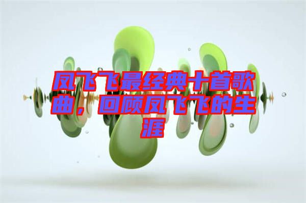 鳳飛飛最經(jīng)典十首歌曲，回顧鳳飛飛的生涯
