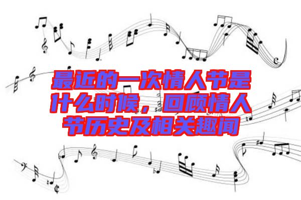 最近的一次情人節(jié)是什么時(shí)候，回顧情人節(jié)歷史及相關(guān)趣聞