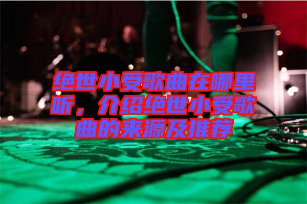 絕世小受歌曲在哪里聽，介紹絕世小受歌曲的來源及推薦