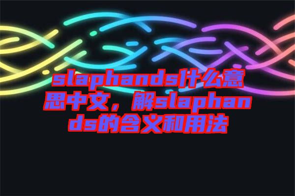 slaphands什么意思中文，解slaphands的含義和用法