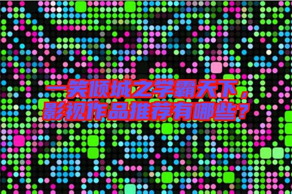 一笑傾城之學(xué)霸天下，影視作品推薦有哪些？