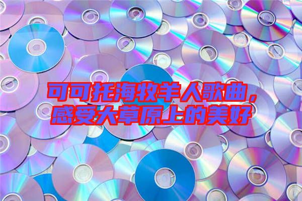 可可托海牧羊人歌曲，感受大草原上的美好