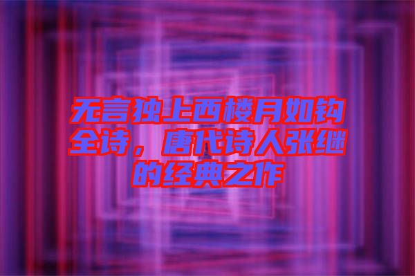 無言獨上西樓月如鉤全詩，唐代詩人張繼的經(jīng)典之作