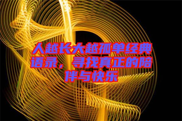 人越長(zhǎng)大越孤單經(jīng)典語錄，尋找真正的陪伴與快樂