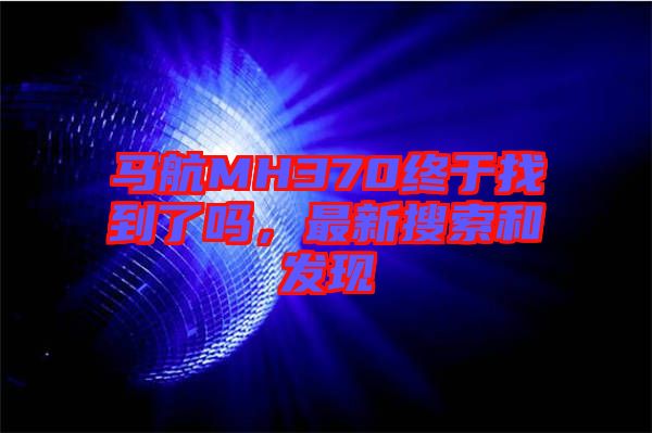 馬航MH370終于找到了嗎，最新搜索和發(fā)現(xiàn)