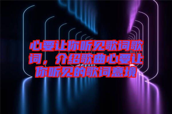 心要讓你聽見歌詞歌詞，介紹歌曲心要讓你聽見的歌詞意境