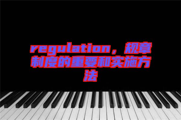 regulation，規(guī)章制度的重要和實施方法