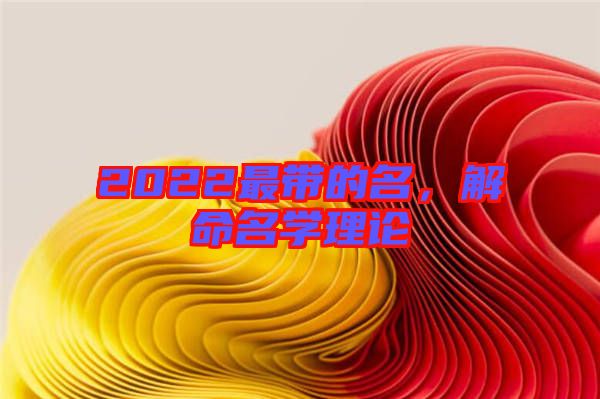 2022最帶的名，解命名學(xué)理論