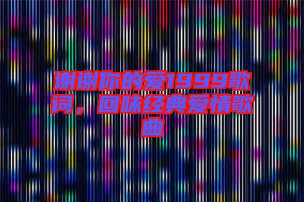 謝謝你的愛1999歌詞，回味經(jīng)典愛情歌曲