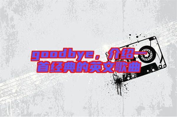 goodbye，介紹一首經(jīng)典的英文歌曲