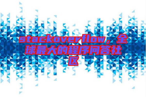 stackoverflow，全球最大的程序問答社區(qū)