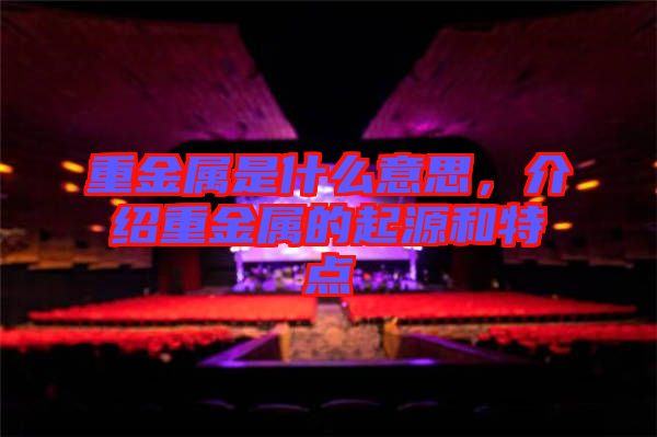 重金屬是什么意思，介紹重金屬的起源和特點