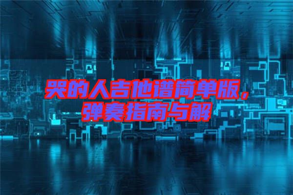 哭的人吉他譜簡單版，彈奏指南與解