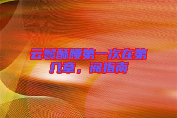 云鬟酥腰第一次在第幾章，閱指南