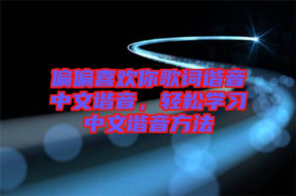 偏偏喜歡你歌詞諧音中文諧音，輕松學習中文諧音方法