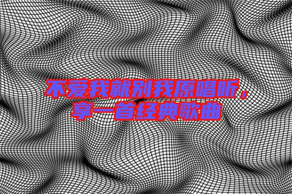 不愛我就別我原唱聽，享一首經典歌曲
