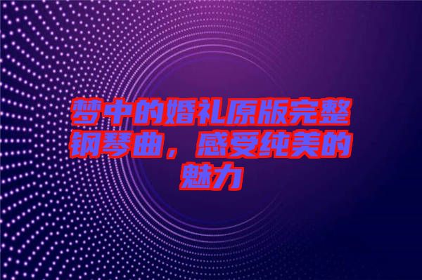 夢(mèng)中的婚禮原版完整鋼琴曲，感受純美的魅力