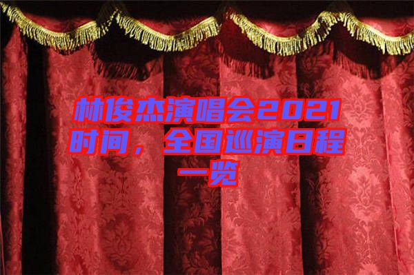 林俊杰演唱會2021時間，全國巡演日程一覽