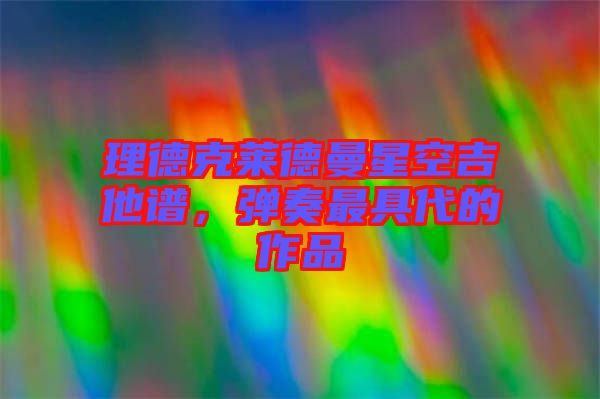 理德克萊德曼星空吉他譜，彈奏最具代的作品