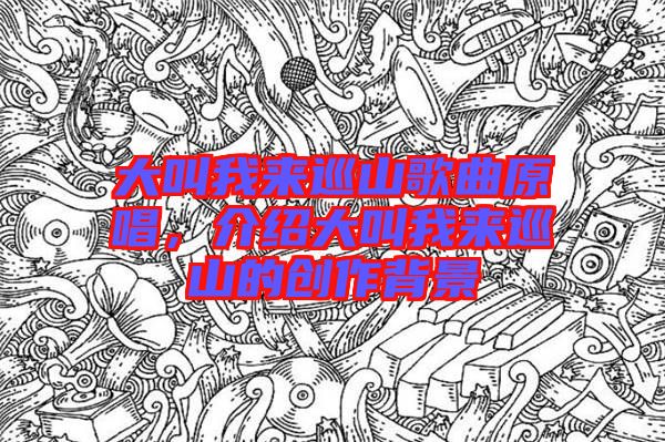 大叫我來巡山歌曲原唱，介紹大叫我來巡山的創(chuàng)作背景