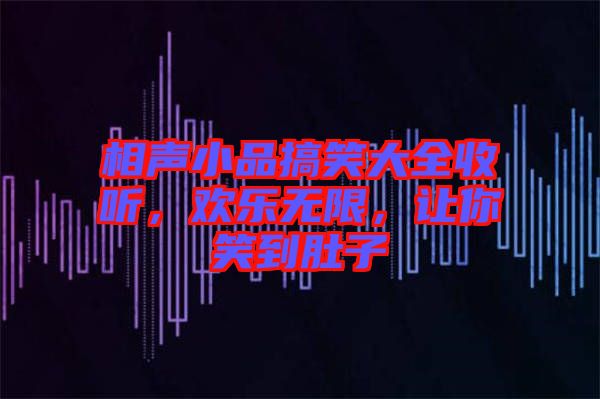 相聲小品搞笑大全收聽，歡樂無限，讓你笑到肚子