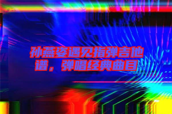 孫燕姿遇見指彈吉他譜，彈唱經(jīng)典曲目