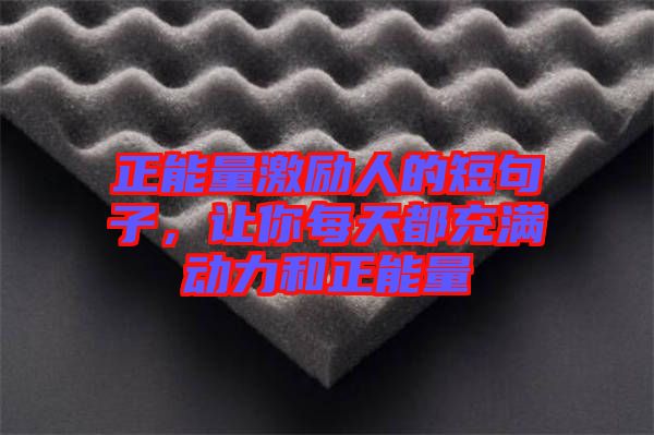 正能量激勵(lì)人的短句子，讓你每天都充滿動力和正能量