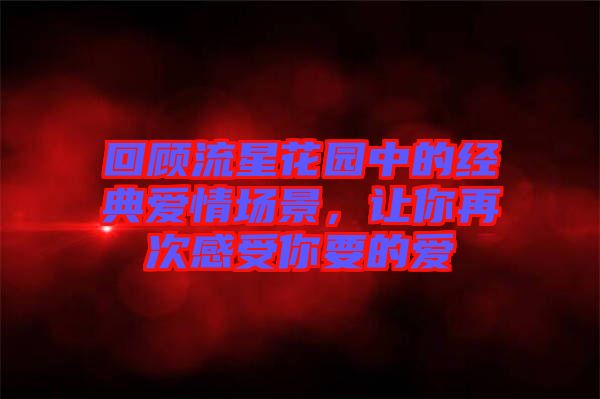 回顧流星花園中的經(jīng)典愛情場(chǎng)景，讓你再次感受你要的愛