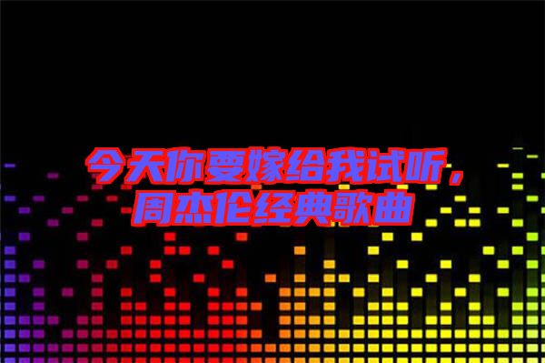 今天你要嫁給我試聽，周杰倫經典歌曲