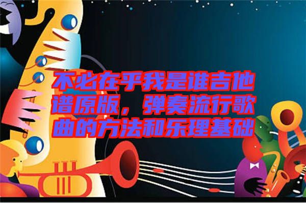 不必在乎我是誰吉他譜原版，彈奏流行歌曲的方法和樂理基礎(chǔ)