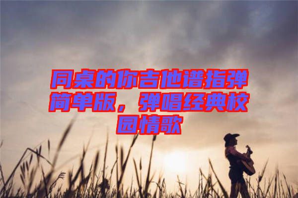 同桌的你吉他譜指彈簡單版，彈唱經(jīng)典校園情歌