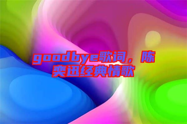 goodbye歌詞，陳奕迅經(jīng)典情歌