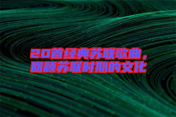 20首經(jīng)典蘇聯(lián)歌曲，回顧蘇聯(lián)時期的文化
