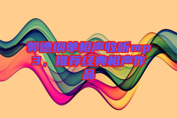 郭德綱單相聲收聽mp3，推薦經(jīng)典相聲作品