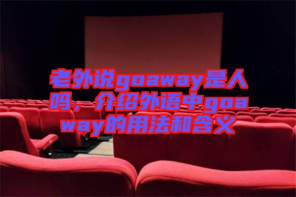 老外說goaway是人嗎，介紹外語中g(shù)oaway的用法和含義