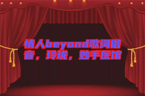 情人beyond歌詞諧音，玲瓏，妙手醫(yī)館