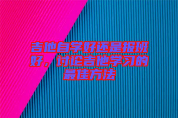 吉他自學好還是報班好，討論吉他學習的最佳方法