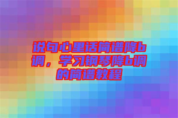 說句心里話簡譜降b調(diào)，學(xué)習(xí)鋼琴降b調(diào)的簡譜教程