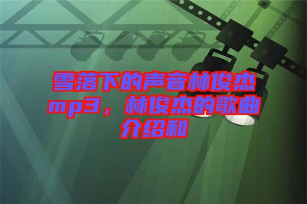 雪落下的聲音林俊杰mp3，林俊杰的歌曲介紹和